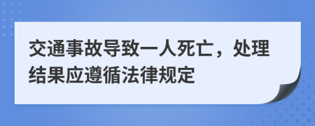 交通事故導(dǎo)致一人死亡，處理結(jié)果應(yīng)遵循法律規(guī)定