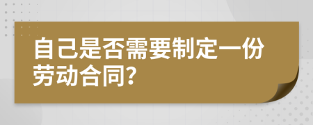 自己是否需要制定一份勞動(dòng)合同？