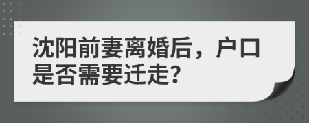 沈陽前妻離婚后，戶口是否需要遷走？