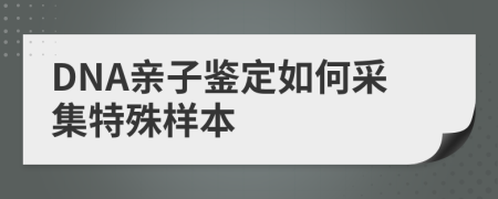 DNA親子鑒定如何采集特殊樣本