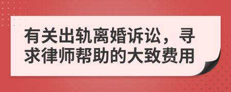 有關(guān)出軌離婚訴訟，尋求律師幫助的大致費用
