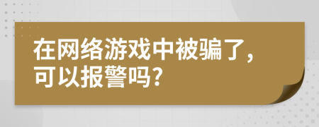 在網(wǎng)絡(luò)游戲中被騙了,可以報警嗎?