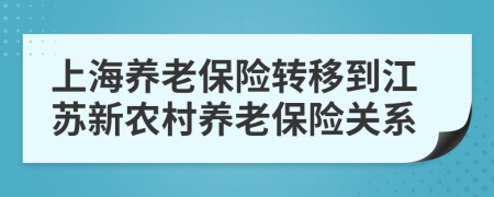 上海養(yǎng)老保險(xiǎn)轉(zhuǎn)移到江蘇新農(nóng)村養(yǎng)老保險(xiǎn)關(guān)系