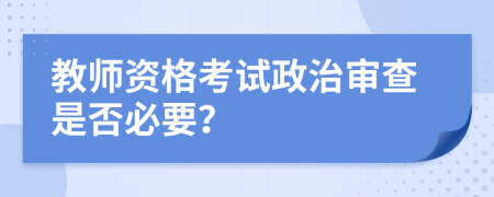 教師資格考試政治審查是否必要？