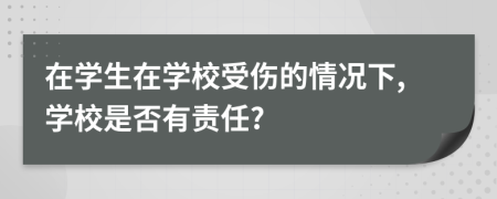 在學(xué)生在學(xué)校受傷的情況下,學(xué)校是否有責(zé)任?