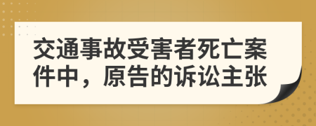 交通事故受害者死亡案件中，原告的訴訟主張