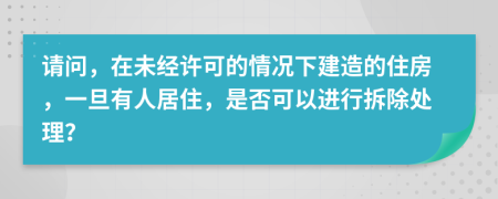 請問，在未經(jīng)許可的情況下建造的住房，一旦有人居住，是否可以進行拆除處理？