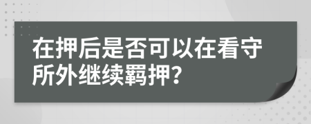 在押后是否可以在看守所外繼續(xù)羈押？