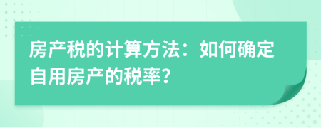 房產(chǎn)稅的計算方法：如何確定自用房產(chǎn)的稅率？