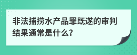 非法捕撈水產(chǎn)品罪既遂的審判結(jié)果通常是什么？