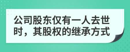 公司股東僅有一人去世時(shí)，其股權(quán)的繼承方式