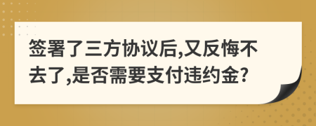簽署了三方協(xié)議后,又反悔不去了,是否需要支付違約金?