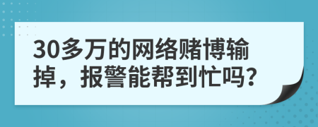 30多萬的網(wǎng)絡賭博輸?shù)?，報警能幫到忙嗎?>
                </a>
            </div>
            <div   id=