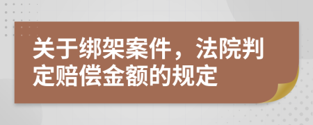 關(guān)于綁架案件，法院判定賠償金額的規(guī)定