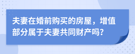 夫妻在婚前購買的房屋，增值部分屬于夫妻共同財產(chǎn)嗎？