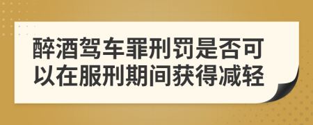 醉酒駕車罪刑罰是否可以在服刑期間獲得減輕