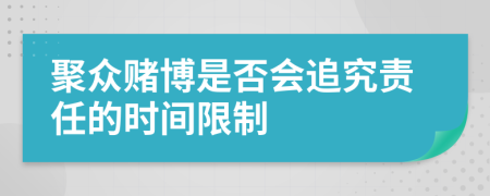 聚眾賭博是否會追究責任的時間限制