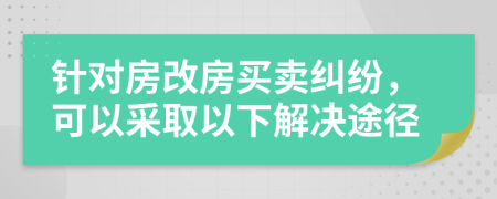 針對房改房買賣糾紛，可以采取以下解決途徑