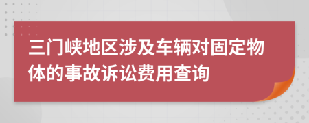 三門峽地區(qū)涉及車輛對固定物體的事故訴訟費用查詢