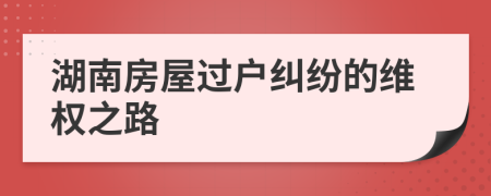 湖南房屋過(guò)戶糾紛的維權(quán)之路
