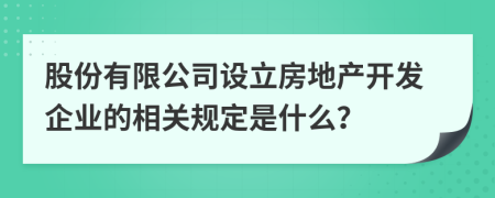 股份有限公司設立房地產開發(fā)企業(yè)的相關規(guī)定是什么？