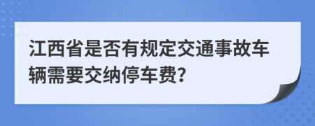 江西省是否有規(guī)定交通事故車輛需要交納停車費(fèi)？