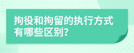 拘役和拘留的執(zhí)行方式有哪些區(qū)別？
