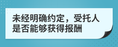 未經(jīng)明確約定，受托人是否能夠獲得報(bào)酬