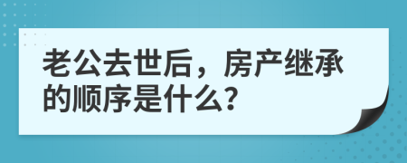 老公去世后，房產(chǎn)繼承的順序是什么？