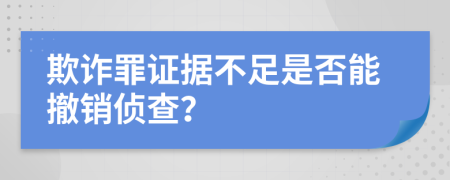 欺詐罪證據(jù)不足是否能撤銷偵查？