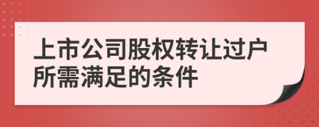 上市公司股權(quán)轉(zhuǎn)讓過戶所需滿足的條件