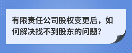 有限責(zé)任公司股權(quán)變更后，如何解決找不到股東的問(wèn)題？