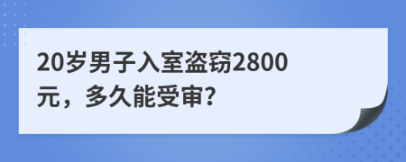 20歲男子入室盜竊2800元，多久能受審？