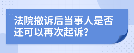 法院撤訴后當(dāng)事人是否還可以再次起訴？