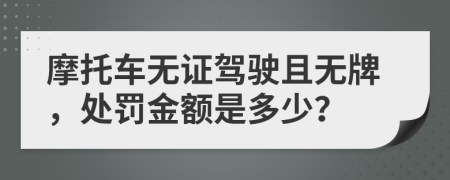 摩托車無證駕駛且無牌，處罰金額是多少？