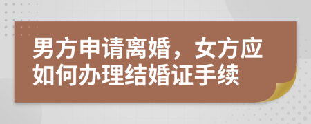 男方申請離婚，女方應(yīng)如何辦理結(jié)婚證手續(xù)