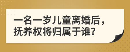 一名一歲兒童離婚后，撫養(yǎng)權(quán)將歸屬于誰？