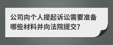 公司向個人提起訴訟需要準(zhǔn)備哪些材料并向法院提交？