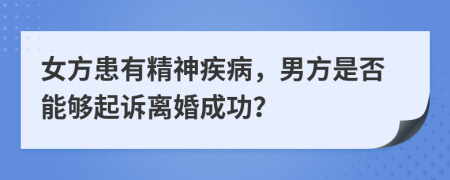 女方患有精神疾病，男方是否能夠起訴離婚成功？