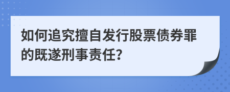 如何追究擅自發(fā)行股票債券罪的既遂刑事責(zé)任？