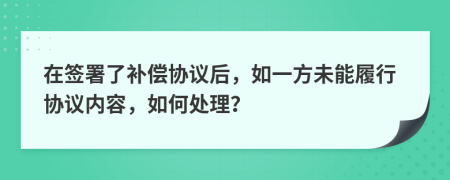 在簽署了補償協(xié)議后，如一方未能履行協(xié)議內(nèi)容，如何處理？