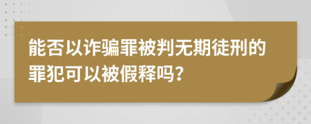 能否以詐騙罪被判無期徒刑的罪犯可以被假釋嗎？