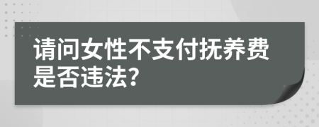 請(qǐng)問女性不支付撫養(yǎng)費(fèi)是否違法？