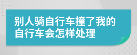 別人騎自行車撞了我的自行車會(huì)怎樣處理