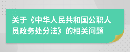 關(guān)于《中華人民共和國公職人員政務(wù)處分法》的相關(guān)問題