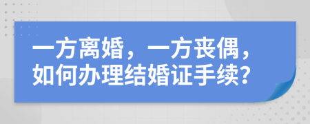 一方離婚，一方喪偶，如何辦理結(jié)婚證手續(xù)？