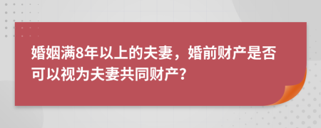 婚姻滿8年以上的夫妻，婚前財產是否可以視為夫妻共同財產？