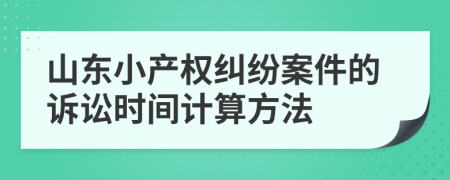 山東小產(chǎn)權(quán)糾紛案件的訴訟時(shí)間計(jì)算方法
