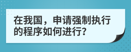 在我國，申請強制執(zhí)行的程序如何進行？