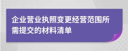 企業(yè)營(yíng)業(yè)執(zhí)照變更經(jīng)營(yíng)范圍所需提交的材料清單